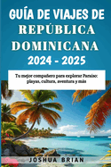 Gu?a de Viajes de Repblica Dominicana 2024-2025: Tu mejor compaero para explorar Para?so: playas, cultura, aventura y ms