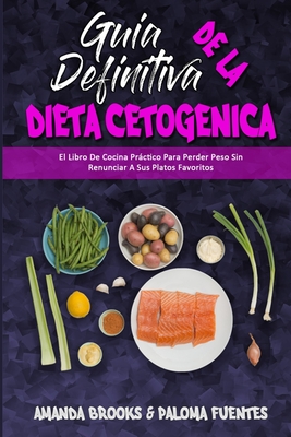 Gu?a Definitiva De La Dieta Cetog?nica: El Libro De Cocina Prctico Para Perder Peso Sin Renunciar A Sus Platos Favoritos (Ultimate Guide To Ketogenic Diet) (Spanish Version) - Brooks, Amanda, and Fuentes, Paloma