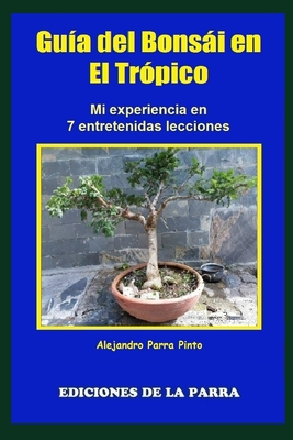 Gu?a del Bonsi en el Tr?pico: Mi experiencia en 7 entretenidas lecciones - Parra Pinto, Alejandro