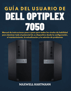 Gu?a del Usuario de Dell OptiPlex 7050: Manual de instrucciones paso a paso para todos los niveles de habilidad para dominar todo el potencial de su dispositivo desde la configuraci?n, el mantenimiento, la actualizaci?n y la soluci?n de problemas