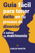 Gu?a fcil para tener ?xito en tu proceso de divorcio o salvar tu matrimonio