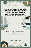 Gu?a Planificaci?n Jubilaci?n Para Mujeres Solteras: Crea tu vida ideal y asegura futuro