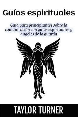 Gu?as espirituales: Gu?a para principiantes sobre la comunicaci?n con gu?as espirituales y ngeles de la guarda - Turner, Taylor