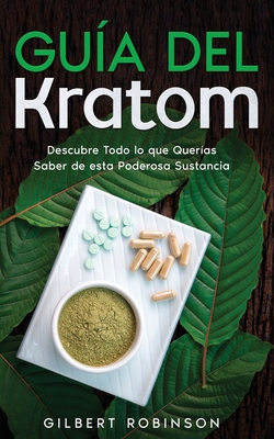 Gua del Kratom: Descubre Todo lo que Queras Saber de esta Poderosa Sustancia - Robinson, Gilbert