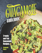 Guacamole Cookbook: Trendy and Fun Guacamole Recipes