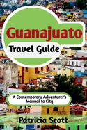 Guanajuato Travel Guide: A Contemporary Adventurer's Manual To City