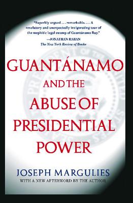 Guantanamo and the Abuse of Presidential Power - Margulies, Joseph