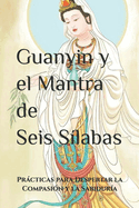 Guanyin y el Mantra de Seis S?labas: Prcticas para Despertar la Compasi?n y la Sabidur?a