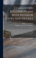 Guaranteed Building Plans With Interior Views and Details: a Standard Collection of New, Original and Artistic Designs of Cottages, Bungalows, Residences and Flats of Frame, Brick, Cement, Plaster, Concrete Blocks, Hollow Tile, Stucco, Etc. and Farm...