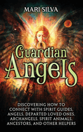 Guardian Angels: Discovering How to Connect with Spirit Guides, Angels, Departed Loved Ones, Archangels, Spirit Animals, Ancestors, and Other Helpers