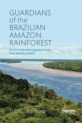 Guardians of the Brazilian Amazon Rainforest: Environmental Organizations and Development - Barbosa, Luiz C.