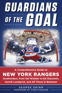 Guardians of the Goal: A Comprehensive Guide to New York Rangers Goaltenders, from Hal Winkler to Ed Giacomin, Henrik Lundqvist, and All Those in Between