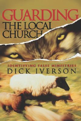 Guarding the Local Church: Identifying False Ministries - Iverson, Dick, and Damazio, Frank (Contributions by), and Smith, Wendell (Contributions by)