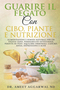 Guarire Il Fegato Con Cibo, Piante E Nutrizione: Alimentazione E Rimedi Naturali Per Un Fegato Sano, Permeabilit? Intestinale, Perdita Di Peso, Squilibri Ormonali, Cancro, Ansia, Depressione E Acne