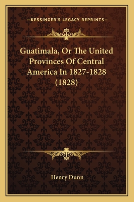 Guatimala, Or The United Provinces Of Central America In 1827-1828 (1828) - Dunn, Henry