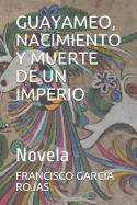 Guayameo, Nacimiento Y Muerte de Un Imperio: Novela