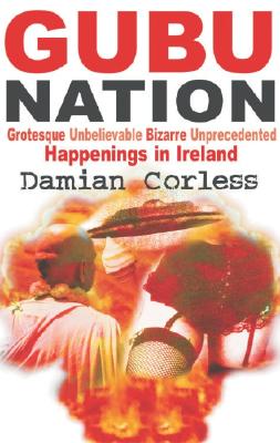 Gubu Nation: Grotesque Unbelievable Bizarre Unprecedented Happenings in Ireland - Corless, Damian