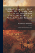 Guerra de Granada, Hecha Por El Rey de Espana Don Felipe II Nuestro Senor, Contra Los Moriscos de Aquel Reyno, Sus Rebeldes: Historia Escrita En Cuatro Libros