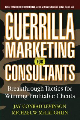 Guerrilla Marketing for Consultants: Breakthrough Tactics for Winning Profitable Clients - Levinson, Jay Conrad, and McLaughlin, Michael W