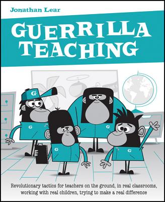 Guerrilla Teaching: Revolutionary tactics for teachers on the ground, in real classrooms, working with real children, trying to make a real difference - Lear, Jonathan