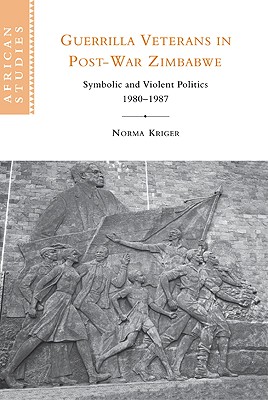 Guerrilla Veterans in Post-war Zimbabwe: Symbolic and Violent Politics, 1980-1987 - Kriger, Norma J.