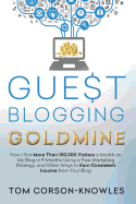 Guest Blogging Goldmine: How I Got More Than 100,000 Visitors a Month on My Blog in 9 Months Using a Free Marketing Strategy, and Other Ways to Earn Consistent Income from Your Blog