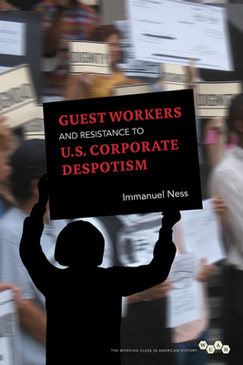 Guest Workers and Resistance to U.S. Corporate Despotism - Ness, Immanuel, Professor