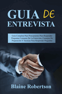 Guia de Entrevista: Gu?a Completa Para Principiantes Para Responder Preguntas Comunes De La Entrevista, Consejos De Preparaci?n Y T?cnicas Para Responder Preguntas