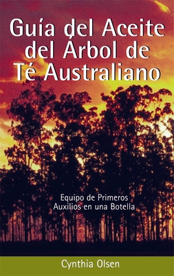 Guia del Aceite del Arbol de Te Australiano: Equipo de Primeros Auxilios En Una Botella - Olsen, Cynthia