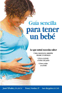 Guia Sencilla Para Tener Un Bebe [The Simple Guide to Having a Baby]: Lo Que Usted Necesita Saber