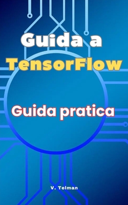 Guida a TensorFlow: Guida pratica - Telman, V