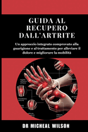 Guida al recupero dall'artrite: Un approccio integrato comprovato alla guarigione e al trattamento per alleviare il dolore e migliorare la mobilit?