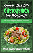 Guida alla Dieta Chetogenica per Principianti: Libro di Cucina Completo Per Perdere Peso, Bruciare I Grassi E Ritornare in Forma (Ketogenic Diet Guide for Beginners) (Italian Version)