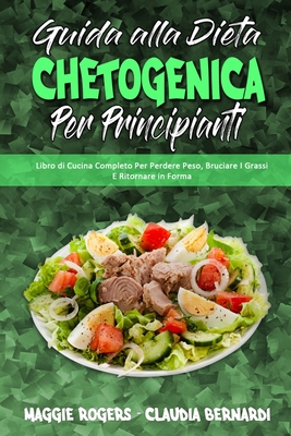 Guida alla Dieta Chetogenica per Principianti: Libro di Cucina Completo Per Perdere Peso, Bruciare I Grassi E Ritornare in Forma (Ketogenic Diet Guide for Beginners) (Italian Version) - Rogers, Maggie, and Bernardi, Claudia