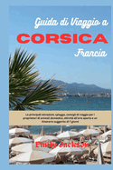 Guida di viaggio a Corsica Francia: Le principali attrazioni, spiagge, consigli di viaggio per i proprietari di animali domestici, attivit? all'aria aperta e un itinerario suggerito di 7 giorni
