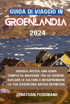 Guida Di Viaggio in Groenlandia 2024: Odissea artica: una guida completa: navigare tra gli iceberg, svelare le culture e intraprendere la tua avventura artica definitiva - Ferdinand, Jonathan