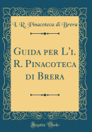 Guida Per L'I. R. Pinacoteca Di Brera (Classic Reprint)