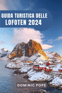 Guida Turistica Delle Lofoten 2024: Alla scoperta della maestosit? del gioiello artico della Norvegia: Un viaggio attraverso l'arcipelago incantato