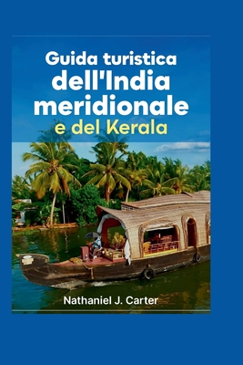 Guida turistica dell'India meridionale e del Kerala 2025: Sereni stagni, paesaggi lussureggianti e viaggi culturali nel sud dell'India - J Carter, Nathaniel