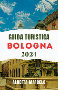 Guida Turistica Di Bologna: Guida aggiornata e completa per scoprire il fascino della gemma nascosta d'Italia, la sua capitale culturale e pianificare un viaggio perfetto