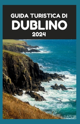 Guida Turistica Di Dublino 2024: Alla scoperta di Dublino: un compagno di viaggio approfondito per esplorare le principali attrazioni di Dublino e i tesori nascosti come una persona del posto - Berkeley, Curtis