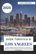 Guida Turistica Di Los Angeles 2025: Scopri le migliori attrazioni, i tesori nascosti, i ristoranti, lo shopping e le avventure all'aria aperta nella citt pi importante della California