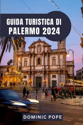 Guida Turistica Di Palermo 2024: Alla scoperta del fascino di Palermo: un viaggio nel cuore pulsante della Sicilia - Pope, Dominic