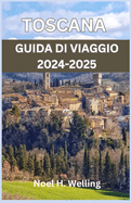 Guida Turistica Toscana 2024-2025: Un viaggio attraverso storia, cultura e cucina nel cuore dell'Italia