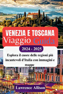 Guida turistica Venezia e Toscana 2024 - 2025: Esplora il cuore delle regioni pi? incantevoli d'Italia con immagini e mappe