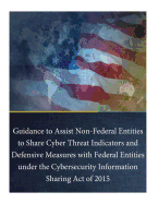 Guidance to Assist Non-Federal Entities to Share Cyber Threat Indicators and Defensive Measures with Federal Entities under the Cybersecurity Information Sharing Act of 2015