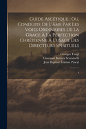 Guide asctique: ou, Conduite de l'me par les voies ordinaires de la grace  la perfection chrtienne  l'usage des directeurs spirituels: 4