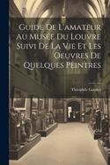 Guide De L'amateur Au Muse Du Louvre Suivi De La Vie Et Les Oeuvres De Quelques Peintres