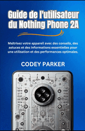 Guide de l'utilisateur du Nothing Phone 2A: Ma?trisez votre appareil avec des conseils, des astuces et des informations essentielles pour une utilisation et des performances optimales.