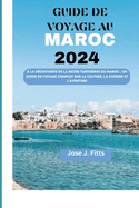 Guide de Voyage Au Maroc 2024:  la dcouverte de la riche tapisserie du Maroc: un guide de voyage complet sur la culture, la cuisine et l'aventure(french edition)